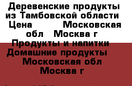 Деревенские продукты из Тамбовской области › Цена ­ 150 - Московская обл., Москва г. Продукты и напитки » Домашние продукты   . Московская обл.,Москва г.